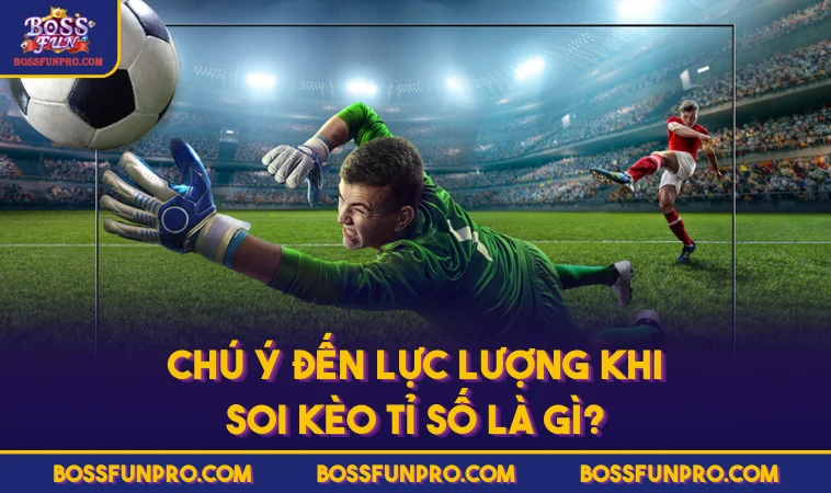 Chú ý đến lực lượng khi soi kèo tỉ số là gì?