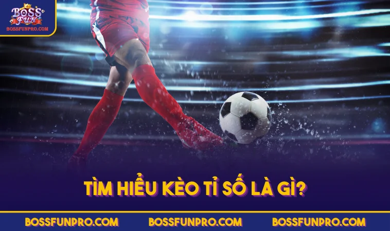 Tìm hiểu kèo tỉ số là gì?